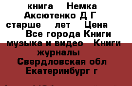  книга   “Немка“ Аксютенко Д.Г.  старше 18 лет. › Цена ­ 100 - Все города Книги, музыка и видео » Книги, журналы   . Свердловская обл.,Екатеринбург г.